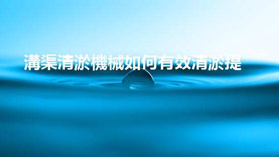 溝渠清淤機械如何有效清淤提升水體環(huán)境質(zhì)量？揭秘清淤技術(shù)的終極秘訣！